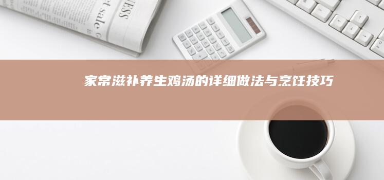 家常滋补养生鸡汤的详细做法与烹饪技巧